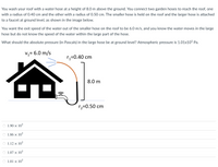 You wash your roof with a water hose at a height of 8.0 m above the ground. You connect two garden hoses to reach the roof, one
with a radius of 0.40 cm and the other with a radius of 0.50 cm. The smaller hose is held on the roof and the larger hose is attached
to a faucet at ground level, as shown in the image below.
You want the exit speed of the water out of the smaller hose on the roof to be 6.0 m/s, and you know the water moves in the large
hose but do not know the speed of the water within the large part of the hose.
What should the absolute pressure
Pascals) in the large hose be at ground level? Atmospheric pressure is 1.01x105 Pa.
Vz= 6.0 m/s
r;=0.40 cm
8.0 m
r2=0.50 cm
1.90 × 105
1.86 × 10°
O 1.12 × 10°
1.07 × 10°
O 1.01 × 105
