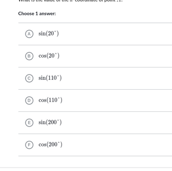 Choose 1 answer:
A sin(20°)
B cos(20°)
sin(110°)
cos(110°)
Esin(200°)
Fcos(200°)