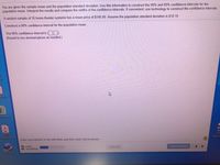 You are given the sample mean and the population standard deviation. Use this information to construct the 90% and 95% confidence intervals for the
population mean. Interpret the results and compare the widths of the confidence intervals. If convenient, use technology to construct the confidence intervals.
A random sample of 35 home theater systems has a mean price of $145.00. Assume the population standard deviation is $18.10.
Construct a 90% confidence interval for the population mean.
The 90% confidence interval is ( D.
(Round to two decimal places as needed.)
S...
el R...
1o-Insta...
PDF
DRA
2021
Deputy
Incidents.pdf
Enter your answer in the edit fields and then click Check Answer.
2 parts
remaining
Clear All
Check Answer
Riley LAMA
