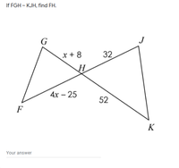 Answered: If FGH - KJH, find FH. G x + 8 32 4х -… | bartleby