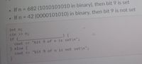 • If n = 682 (1010101010 in binary), then bit 9 is set
If n = 42 (0000101010) in binary, then bit 9 is not set
int n;
cin >> n;
_) {
if (
cout << "bit 9 of n is set\n";
} else {
cout << "bit 9 of n is not set\n";
