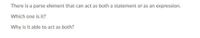 There is a parse element that can act as both a statement or as an expression.
Which one is it?
Why is it able to act as both?
