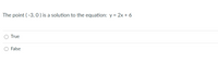 The point ( -3, 0 ) is a solution to the equation: y = 2x + 6
O True
O False
