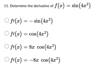 11. Determine the derivative of f(x) = sin(4x²)
f¹(x) = − sin(4x²)
Of(x) = cos(4x²)
○ f¹(x) = 8x cos(4x²)
○ f¹(x)
s(4x²)
= -8x cos