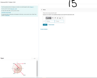 15
Enhanced EOC: Problem 12.20
The 20-cm-diameter disk in the figure can rotate on an axle through its center. (Figure 1)
You may want to review (Pages 321 - 325)
Part A
For help with math skills, you may want to review:
The Vector Cross Product
What is the net torque about the axle?
For general problem-solving tips and strategies for this topic, you may want to view a Video Tutor
Solution of Nutcracker.
Express your answer to two significant figures and include the appropriate units.
HÁ
Value
Units
T =
Submit
Request Answer
Provide Feedback
Figure
< 1 of 1
30 N
+ 30 N
45%
5 cm 5 cm
20 N
20 N
