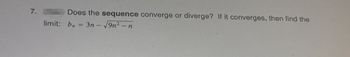 7.
Does the sequence converge or diverge? If it converges, then find the
limit: bn = 3n - √9n² - n