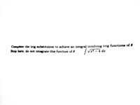 Complete the trig substitution to achieve an integral involving trig functions of 0.
Stop here; do not integrate this function of 60:
/ Va? - 4 dr
