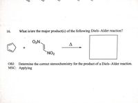 16.
What is/are the major product(s) of the following Diels–Alder reaction?
O2N.
`NO2
OBJ: Determine the correct stereochemistry for the product of a Diels-Alder reaction.
MSC: Applying
