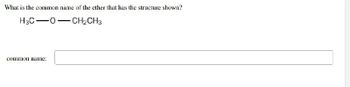 What is the common name of the ether that has the structure shown?
H3C 0
CH₂CH3
common name: