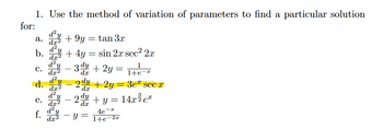 1. Use the method of variation of parameters to find a particular solution
for:
a.
b.
C.
d.
e.
f.
d² y
dx²
d²
dx²
d².
dx²
d² y
dx2
d² y
dx2
+9y
tan 3x
+4y = sin 2x sec² 2x
z dy + 2y =
=
d.x
+ 2y
+ y = 14x² e
4e¯x
2 dy
dx
2
Y
-
dx
=
1+e-
e-2x
1
1+e-a
3e secx