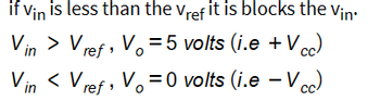 if Vin is less than the Vref it is blocks the Vin
Vin > Vref, V₁=5 volts (i.e +Vcc)
Vin < Vref, Vo=0 volts (i.e-Vcc)