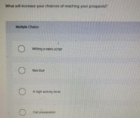 What will increase your chances of reaching your prospects?
Multiple Cholce
Writing a sales script
Red Bull
A high activity level.
Call preparatlon
