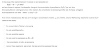 In this study of the reaction between the iodide ion and persulfate ion:
S2032 + 21 → 2 + 2SO42
we have chosen to express the rate as the change in the concentration of persulfate ion, S2Og2, per unit time.
Since persulfate ion is being consumed in the reaction, the concentration is decreasing and the rate of change is negative.
As an equation we can write: Rate = -AS2O§² / t
If we were to instead express the rate as the change in concentration of iodine, l2. per unit time, which of the following statements would be true?
(Select all that apply)
the concentration of iodine is increasing
the rate would be positive
the rate would be negative
the rate could be expressed as A2/At
the concentration of iodine is decreasing
none of these statements are correct, the rate cannot be expressed this way
