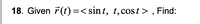 18. Given 7(t)=< sin t, t,cost > , Find:
