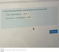 Find the following probabilities using standard normal distribution tables
1. P (Z< 2.55). Answer is 0.9946
2. P (-1.62 <Z < 1.5). Answer is 0.8806 :
Next page
CS Scanned with CamScanner
