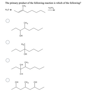 The primary product of the following reaction is which of the following?
CH3
H2SO
H2O +
OH
OH
H3
OH
CH 3
OH
OH
CH3
CH 3
OH