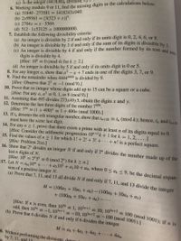 (c) Is the integer (447836)9 divisible Dy
6. Working modulo 9 or 11, find the missing digits in the calculations below-
(a) 51840- 273581 = 1418243x040.
(b) 2x99561 = [[3(523 +x)]².
(c) 2784x =x 5569.
(d) 512 1x53125 = 1000000000.
7. Establish the following divisibility criteria:
(a) An integer is divisible by 2 if and only if its units digit is 0, 2, 4, 6, or 8.
(b) An integer is divisible by 3 if and only if the sum of its digits is divisible by 2
(c) An integer is divisible by 4 if and only if the number formed by its tens and units
[Hint: If n is even, then 10n = 1, 105n+1 = 10, 105n+2 = 100 (mod 1001); if n is
digits is divisible by 4.
[Hint: 10% =0 (mod 4) for k > 2.]
(d) An integer is divisible by 5 if and only if its units digit is 0 or 5.
8. For any integer a, show that a² - a +7 ends in one of the digits 3, 7, or 9.
9. Find the remainder when 44444444 is divided by 9.
[Hint: Observe that 23 = -1 (mod 9).]
10. Prove that no integer whose digits add up to 15 can be a square or a cube.
[Hint: For any a, a' = 0, 1, or 8 (mod 9).]
11. Assuming that 495 divides 273x49y5, obtain the digits x and y.
12. Determine the last three digits of the number 7999.
[Hint: 74" = (1+ 400)" = 1+400n (mod 1000).]
13. If t, denotes the nth triangular number, show that tn+2k = tn (mod k); hence, tn and tn+20
must have the sɛme last digit.
14. For any n > 1. prove that there exists a prime with at least n of its digits equa! to 0.
[Hint: Consider the arithmetic progression 10"+Ik +1 for k = 1, 2, ....]
15. Find the values of n 1 for which 1! +2! +3! + • · ·+ n! is a perfect square.
[Hint: Problem 2(a).]
16. Show that 2" divides an integer N if and only if 2" divides the number made up of the
last n digits ofN.
[Hint: 10k = 2 5k = 0 (mod 2") for k > n.]
17. Let N = am10m + +a210 + a¡10+ do, where 0 < ak <9, be the decimal expan-
sion of a positive integer N.
(a) Prove that 7,11, and 13 all divide N if and only if 7, 11, and 13 divide the integer
M = (100a2 + 10a1 + ao) - (100a5 + 10a4 + a3)
+ (100ag + 1Oa7 + a6) - .
odd, then 103n =-1, 103n+1 = -10, 103n+2 =-100 (mod 1001).1
(b) Prove that 6 divides N if and only if 6 divides the integer
M = ao+4ai + 4a2 + +4am
8. Without performing the divisions, detou
by 7, 11, and 13
