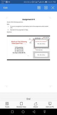 Telenor
69.8 K/s 0 ll 2º.l| 65%
D 6:41 PM
Jazz
Edit
50
Assignment # 4
Answer all the following questions.
Note:
For any two assignments found identical, both of the assignments will be marked
zero.
I.
Due date for the assignment is 7 days.
Questions
MH 50cm dia
RCC slab 15cm
Work out the following
items quantities ...
RCC 20cm thick 1% steel
30cm
500 х 300 х 200 ст
x
1) Excavation
2) РCC (1:4:8)
SPCC 15cm thick
3) RCC (1:2:4)
4) Steel in RCC @ 1%
500 х 300 х 200 ст
End
DO
DO
Tools
Mobile View
Share
Edit on PC
|I>
