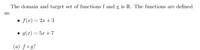 The domain and target set of functions f and g is R. The functions are defined
as:
• f(x) = 2x + 3
• g(x) = 5x + 7
(a) fog?
