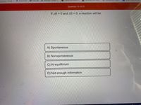 usinesses - Googl..
Downloads
5 New Tab
* Massage Therapy -.
Candy Kush Auto-Fl...
K vomiting irom
daag 'oanı
Question 13 of 25
If AH < 0 and AS < 0, a reaction will be:
A) Spontaneous
B) Nonspontaneous
C) At equilibrium
D) Not enough information
