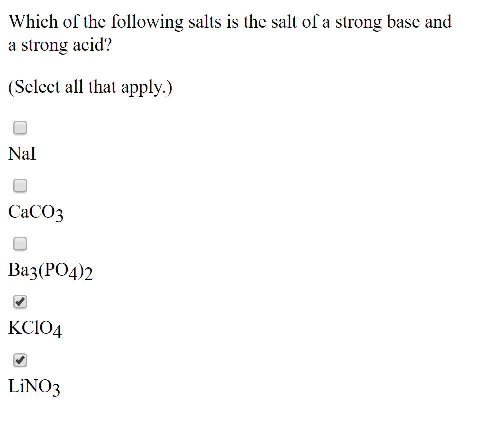 Which of the following salts is the salt of a strong base and
a strong acid?
(Select all that apply.)
Nal
СаCОз
Ваз(РОд)2
KСІО4
LINO3
