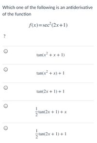 Which one of the following is an antiderivative
of the function
f(x)=sec²(2x+1)
?
tan(x² + x + 1)
tan(x² + x) + 1
tan(2x + 1) + 1
1
-tan(2x + 1) + x
2
1
tan(2x + 1) + 1
