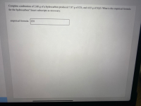 Complete combustion of 2.60 g of a hydrocarbon produced 7.87 g of CO, and 4.03 g of H;O. What is the empirical formula
for the hydrocarbon? Insert subscripts as necessary.
empirical formula: CH
