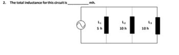 2. The total inductance for this circuit is
mh.
L₂
Sh
L₂
10 h
10 h