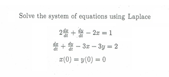 Solve the system of equations using Laplace
2+2x = 1
d+-3x - 3y = 2
x(0) = y(0) = 0
dt