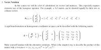 2. Vector Notation
In this course we will do a lot of calculations on vectors and matrices. This especially requires
extensive use of the transpose operator. For example, a 3x3 matrix can be denoted equally by their row or
column vectors:
Pi
P2
= ( r} r} r} )" = ( ef & d )
A3×3 =
P3
A rigid transformation on homogenous coordinates in space can be described with the following matrix:
r11
r12
r13
t1
- ( )-
R
t
r22 r23 t2
t3
r21
A =
r31
r32
r33
1
0 0
1
Make yourself familiar with the alternative notations. What is the simplest way to describe the product of this
matrix with a 4-vector v =
(#1, 82, 23, w)" = (x", w)" ?
