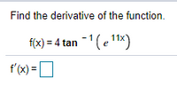 Find the derivative of the function.
f(x) = 4 tan -1 (e 11x)
f'(x) =O
