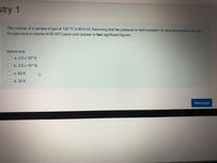 stry 1
The volume of a sample of gas at 120 °C is 80.0 ml. Assuming that the pressure is held constant. At what temperature (K) will
the gas have a volume of 50 ml? Leave your answer in two significant figures.
Select one:
O a. 2.5 x 102 K
O b. 2.5 x 102 K
O c. 52 K
O d. 25 K
Next page
