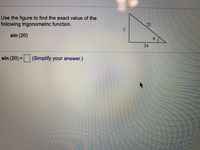 Use the figure to find the exact value of the
following trigonometric function.
25
7
sin (20)
24
sin (20) = (Simplify your answer.)
