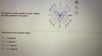 2n
5n
The graph of a polar equation is given. Select
the polar equation for the graph.
11x
6
5x
4 4x
5x 4
Choose the correct equation below.
O r=4 cos 30
r=4 sin 30
O r=1+sin 30
O r=1+cos 30
KIN
