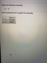 Graph the following inequality.
y> -5
Use the graphing tool to graph the inequality.
Click to
enlarge
graph
