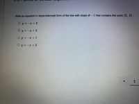 Write an equation in slope-intercept form of the line with slope of -1 that contains the point (2, 3).
O y = -r+ 2
O y = -x + 5
O y = -x + 1
O y = -r+3
