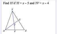 Find YI if YI =x – 5 and YV=x – 4
Y
U
\I
X
V
