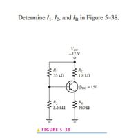 Determine I1, h, and Ig in Figure 5-38.
Vcc
-12 V
R1
33 kN
RC
1.8 kN
Ppc = 150
%3D
RE
R2
5.6 kN
560 2
FIGURE 5-38
