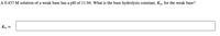 A 0.437 M solution of a weak base has a pH of 11.94. What is the base hydrolysis constant, Kp, for the weak base?
