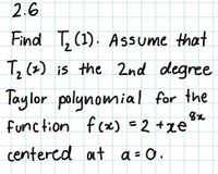 2.6
Find T, (1). Assume that
T, (+) is the 2nd degree
Taylor polynomial for the
function f(x) =2 +xe
centered at a = 0.
