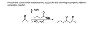 Provide the curved-arrow mechanism to account for the following nucleophilic addition-
elimination reaction.
1. NaH
2.
OEt
3. HСІ, Н20
