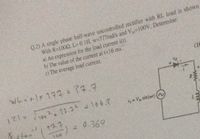 Q 2) A single phase half-wave uncontrolled rectifier with RL load is shown
With R=1002, La 0. 1H w-377rad/s and V 100V, Determine:
a) An expression for the load current i(t).
b) The value of the current at t3D16 ms.
c) The average load current
(1C
WLialx197=ア7.9
=121
V, = V, sinfar)
17.2
0.360
