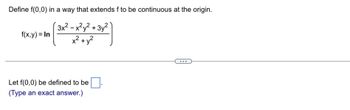 Define f(0,0) in a way that extends f to be continuous at the origin.
3x2 -x2y2 +3y?
x2+y2
f(x,y) = In
Let f(0,0) be defined to be
(Type an exact answer.)
...