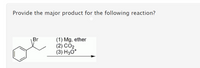 Provide the major product for the following reaction?
(1) Mg, ether
(2) CO2.
(3) H3O*
Br
