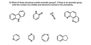 3) Which of these structures contain aromatic groups? If there is an aromatic group,
write the number of p orbitals and electrons involved in the aromaticity.
Y