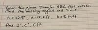 Se lve the given Triangle ABC that exis ts.
Find the thissing angles and Sides
A = 42,5°, a = 15,6 ft, b=8.14ft
find B°, C°, Cft
