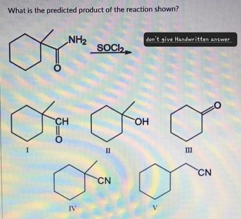 What is the predicted product of the reaction shown?
20
CH
NH2
don't give Handwritten answer
SOCI2
IV
II
CN
OH
V
III
CN
O