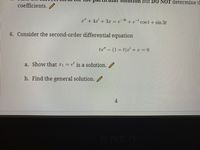 par
ition but D O NOT determine t
coefficients.
2"+4r' +3r = e +e cos t+ sin 3t
-31
6. Consider the second-order differential equation
ta" - (1+t)a +x= 0
a. Show that r1 =
e' is a solution. /
b. Find the general solution.
OMEN
