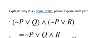 Explain: why it is = show steps, please explain each part
: (~P VQ) ^ (~PVR)
=~PV QAR
||