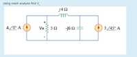 Using mesh analysis find V.
j4 2
ele
4/0° A (4)
Vx
5Ω
-j6 2
3/45° A
ww
